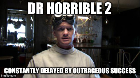 DR HORRIBLE 2 CONSTANTLY DELAYED BY OUTRAGEOUS SUCCESS | image tagged in dr horrible | made w/ Imgflip meme maker