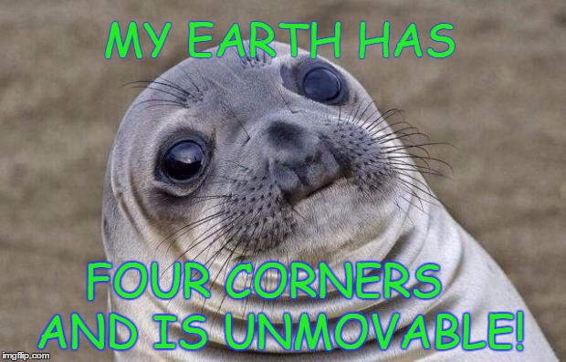 Awkward Moment Sealion Meme | MY EARTH HAS; AND IS UNMOVABLE! FOUR CORNERS | image tagged in memes,awkward moment sealion | made w/ Imgflip meme maker