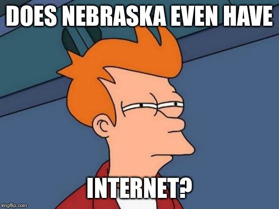 Futurama Fry Meme | DOES NEBRASKA EVEN HAVE INTERNET? | image tagged in memes,futurama fry | made w/ Imgflip meme maker