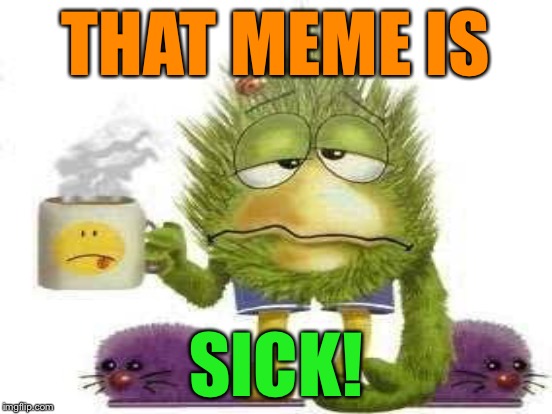 THAT MEME IS SICK! | made w/ Imgflip meme maker