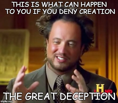 Ancient Aliens | THIS IS WHAT CAN HAPPEN TO YOU IF YOU DENY CREATION; THE GREAT DECEPTION | image tagged in memes,ancient aliens | made w/ Imgflip meme maker