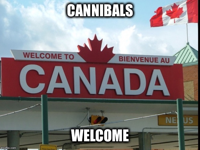 CANNIBALS; WELCOME | image tagged in canada | made w/ Imgflip meme maker