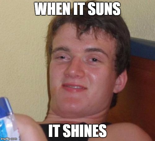 10 Guy Meme | WHEN IT SUNS; IT SHINES | image tagged in memes,10 guy | made w/ Imgflip meme maker