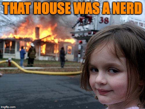 Disaster Girl Meme | THAT HOUSE WAS A NERD | image tagged in memes,disaster girl | made w/ Imgflip meme maker