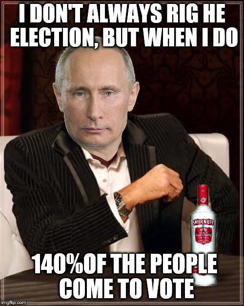 The Most Interesting Man In The World Meme | I DON'T ALWAYS RIG HE ELECTION, BUT WHEN I DO; 140%OF THE PEOPLE COME TO VOTE | image tagged in memes,the most interesting man in the world | made w/ Imgflip meme maker