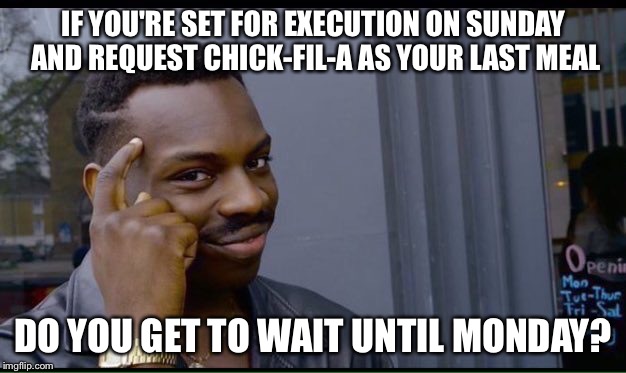 Death-fil-a | IF YOU'RE SET FOR EXECUTION ON SUNDAY AND REQUEST CHICK-FIL-A AS YOUR LAST MEAL; DO YOU GET TO WAIT UNTIL MONDAY? | image tagged in thinking black guy,memes,funny memes,chicken | made w/ Imgflip meme maker