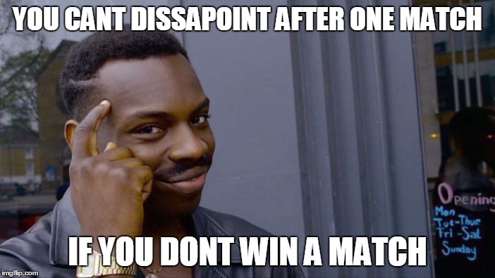 Roll Safe Think About It Meme | YOU CANT DISSAPOINT AFTER ONE MATCH; IF YOU DONT WIN A MATCH | image tagged in roll safe think about it | made w/ Imgflip meme maker