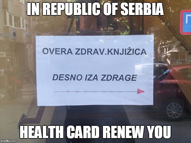 IN REPUBLIC OF SERBIA | IN REPUBLIC OF SERBIA; HEALTH CARD RENEW YOU | image tagged in republic,serbia,health,card,renewing,you | made w/ Imgflip meme maker