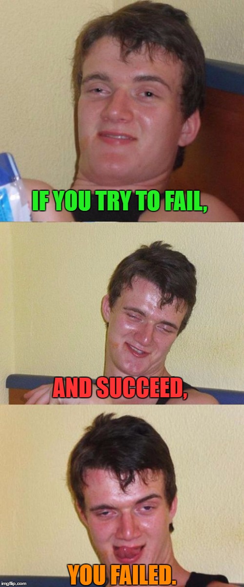 10 guy back at it again with those "genius" thoughts. | IF YOU TRY TO FAIL, AND SUCCEED, YOU FAILED.﻿ | image tagged in bad pun 10 guy,funny,memes | made w/ Imgflip meme maker