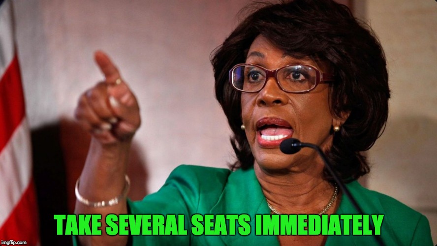 TAKE SEVERAL SEATS IMMEDIATELY | image tagged in that's not how any of this works,have a seat,maxine waters,oh hell no | made w/ Imgflip meme maker