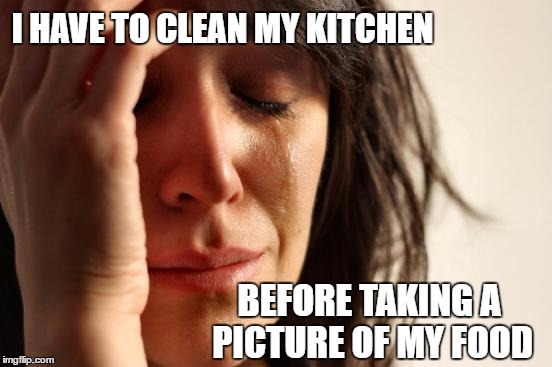 First World Problems |  I HAVE TO CLEAN MY KITCHEN; BEFORE TAKING A PICTURE OF MY FOOD | image tagged in memes,first world problems,selfie fail | made w/ Imgflip meme maker