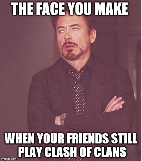 Face You Make Robert Downey Jr | THE FACE YOU MAKE; WHEN YOUR FRIENDS STILL PLAY CLASH OF CLANS | image tagged in memes,face you make robert downey jr | made w/ Imgflip meme maker