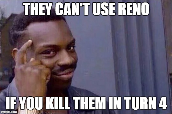 You cant - if you don't  | THEY CAN'T USE RENO; IF YOU KILL THEM IN TURN 4 | image tagged in you cant - if you don't | made w/ Imgflip meme maker