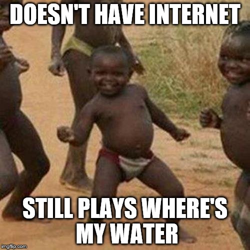 Third World Success Kid Meme | DOESN'T HAVE INTERNET; STILL PLAYS WHERE'S MY WATER | image tagged in memes,third world success kid | made w/ Imgflip meme maker