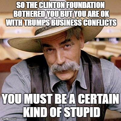 SARCASM COWBOY | SO THE CLINTON FOUNDATION BOTHERED YOU BUT YOU ARE OK WITH TRUMPS BUSINESS CONFLICTS; YOU MUST BE A CERTAIN KIND OF STUPID | image tagged in sarcasm cowboy,donald trump,trump,nevertrump | made w/ Imgflip meme maker