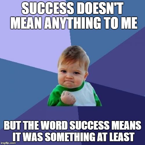 This is why the baby is always Successful in life than older people | SUCCESS DOESN'T MEAN ANYTHING TO ME; BUT THE WORD SUCCESS MEANS IT WAS SOMETHING AT LEAST | image tagged in memes,success kid | made w/ Imgflip meme maker