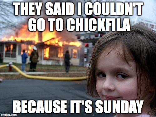 Chcikfila Is Closed | THEY SAID I COULDN'T GO TO CHICKFILA; BECAUSE IT'S SUNDAY | image tagged in memes,disaster girl | made w/ Imgflip meme maker