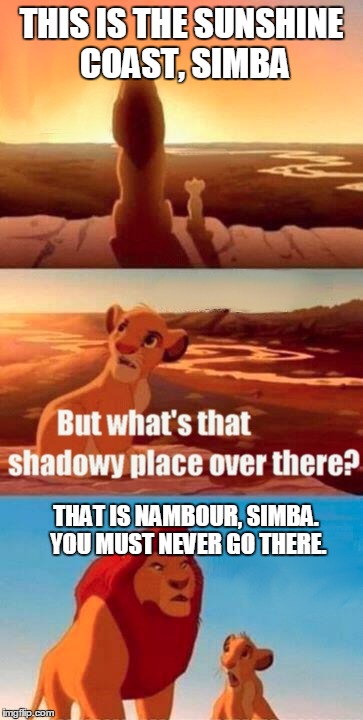 Simba Shadowy Place | THIS IS THE SUNSHINE COAST, SIMBA; THAT IS NAMBOUR, SIMBA. YOU MUST NEVER GO THERE. | image tagged in memes,simba shadowy place | made w/ Imgflip meme maker