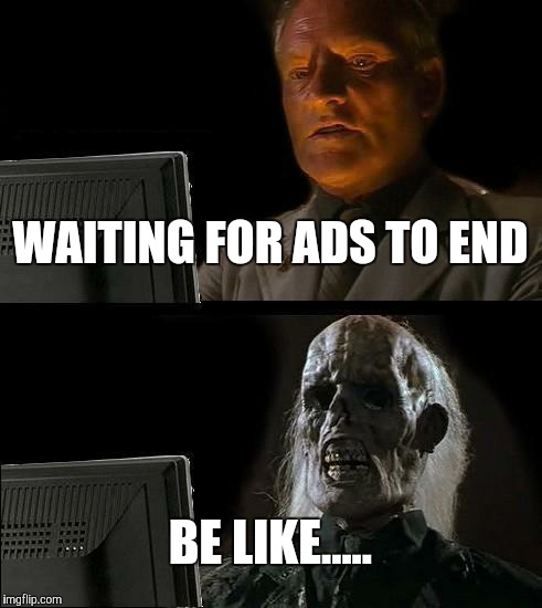 I'll Just Wait Here Meme | WAITING FOR ADS TO END; BE LIKE..... | image tagged in memes,ill just wait here | made w/ Imgflip meme maker