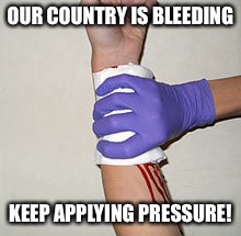 Bleeding country  | OUR COUNTRY IS BLEEDING; KEEP APPLYING PRESSURE! | image tagged in america | made w/ Imgflip meme maker