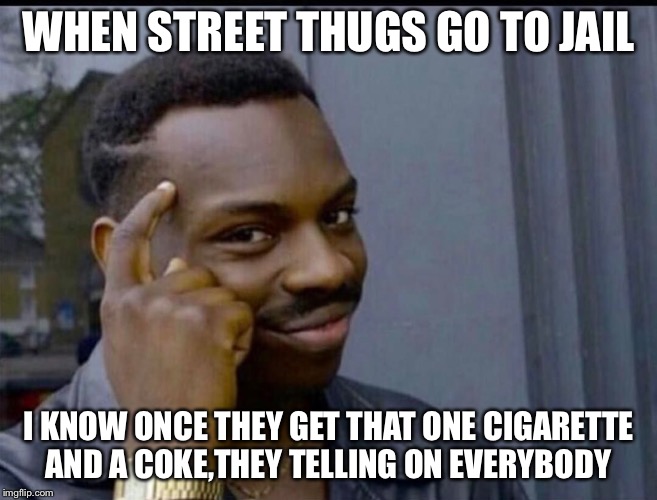WHEN STREET THUGS GO TO JAIL; I KNOW ONCE THEY GET THAT ONE CIGARETTE AND A COKE,THEY TELLING ON EVERYBODY | image tagged in funny lmao,funny,lol | made w/ Imgflip meme maker