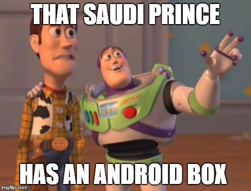 X, X Everywhere Meme | THAT SAUDI PRINCE HAS AN ANDROID BOX | image tagged in memes,x x everywhere | made w/ Imgflip meme maker