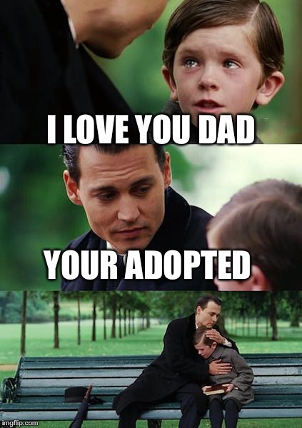 Finding Neverland | I LOVE YOU DAD; YOUR ADOPTED | image tagged in memes,finding neverland | made w/ Imgflip meme maker