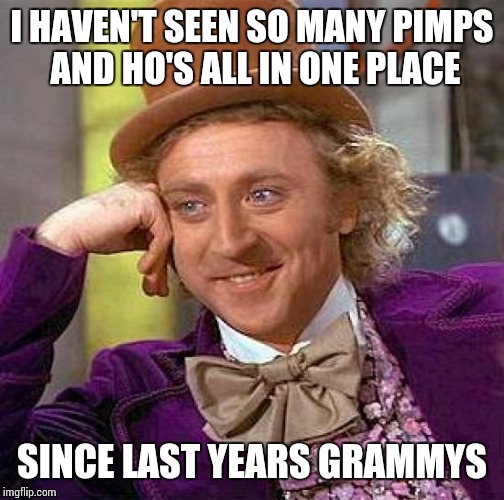 Creepy Condescending Wonka | I HAVEN'T SEEN SO MANY PIMPS AND HO'S ALL IN ONE PLACE; SINCE LAST YEARS GRAMMYS | image tagged in memes,creepy condescending wonka | made w/ Imgflip meme maker