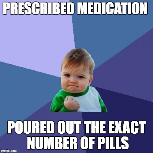 Success Kid | PRESCRIBED MEDICATION; POURED OUT THE EXACT NUMBER OF PILLS | image tagged in memes,success kid | made w/ Imgflip meme maker