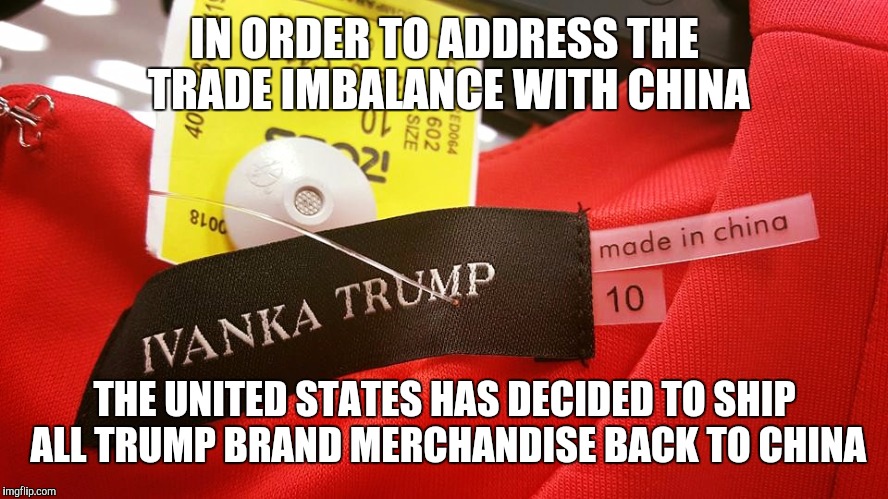Poor little Ivanka  | IN ORDER TO ADDRESS THE TRADE IMBALANCE WITH CHINA; THE UNITED STATES HAS DECIDED TO SHIP ALL TRUMP BRAND MERCHANDISE BACK TO CHINA | image tagged in ivanka trump,china | made w/ Imgflip meme maker