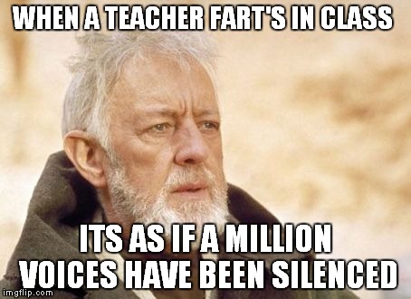 Obi Wan Kenobi | WHEN A TEACHER FART'S IN CLASS; ITS AS IF A MILLION VOICES HAVE BEEN SILENCED | image tagged in memes,obi wan kenobi | made w/ Imgflip meme maker
