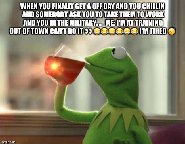 But That's None Of My Business (Neutral) Meme | WHEN YOU FINALLY GET A OFF DAY AND YOU CHILLIN AND SOMEBODY ASK YOU TO TAKE THEM TO WORK AND YOU IN THE MILITARY..... 
ME: I'M AT TRAINING OUT OF TOWN CAN'T DO IT 👀
😂😂😂😂😂😂 I'M TIRED 😴 | image tagged in memes,but thats none of my business neutral | made w/ Imgflip meme maker
