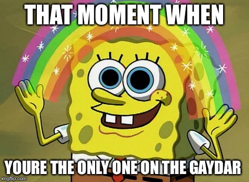 Imagination Spongebob Meme | THAT MOMENT WHEN; YOURE THE ONLY ONE ON THE GAYDAR | image tagged in memes,imagination spongebob | made w/ Imgflip meme maker