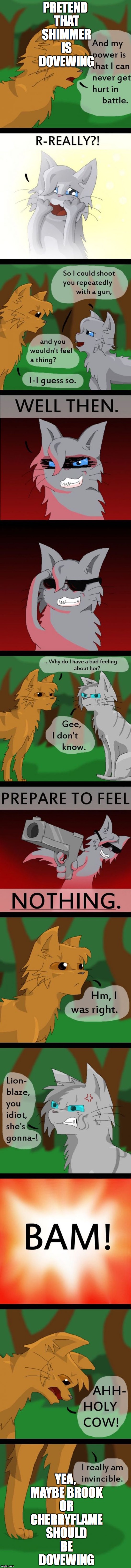 PRETEND THAT SHIMMER IS DOVEWING; YEA, MAYBE BROOK OR CHERRYFLAME SHOULD BE DOVEWING | image tagged in dovewing the killer | made w/ Imgflip meme maker