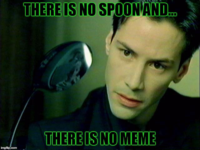 there is no spoon | THERE IS NO SPOON AND... THERE IS NO MEME | image tagged in there is no spoon | made w/ Imgflip meme maker