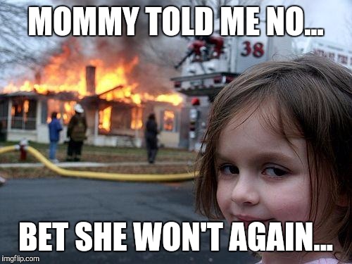 Disaster Girl | MOMMY TOLD ME NO... BET SHE WON'T AGAIN... | image tagged in memes,disaster girl | made w/ Imgflip meme maker