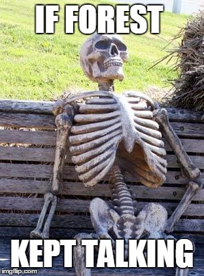 Waiting Skeleton Meme | IF FOREST; KEPT TALKING | image tagged in memes,waiting skeleton | made w/ Imgflip meme maker