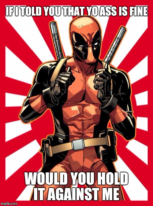 Deadpool Pick Up Lines | IF I TOLD YOU THAT YO ASS IS FINE; WOULD YOU HOLD IT AGAINST ME | image tagged in memes,deadpool pick up lines | made w/ Imgflip meme maker