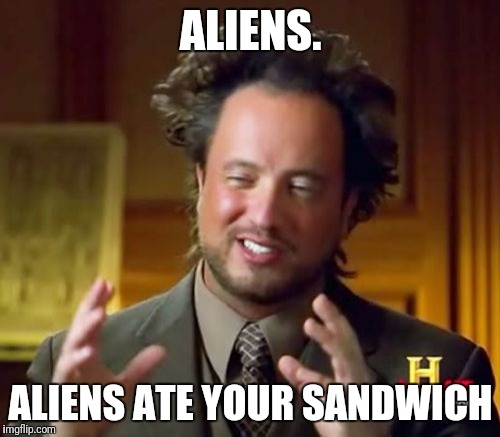 Ancient Aliens Meme | ALIENS. ALIENS ATE YOUR SANDWICH | image tagged in memes,ancient aliens | made w/ Imgflip meme maker