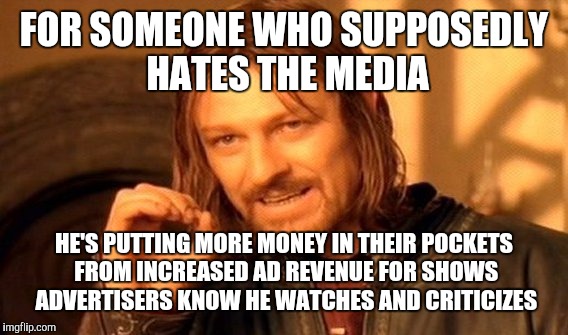 One Does Not Simply Meme | FOR SOMEONE WHO SUPPOSEDLY HATES THE MEDIA HE'S PUTTING MORE MONEY IN THEIR POCKETS FROM INCREASED AD REVENUE FOR SHOWS ADVERTISERS KNOW HE  | image tagged in memes,one does not simply | made w/ Imgflip meme maker