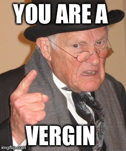 Back In My Day | YOU ARE A; VERGIN | image tagged in memes,back in my day | made w/ Imgflip meme maker