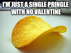 Single Pringle | I'M JUST A SINGLE PRINGLE WITH NO VALENTINE | image tagged in single life | made w/ Imgflip meme maker