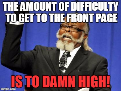 Too Damn High Meme | THE AMOUNT OF DIFFICULTY TO GET TO THE FRONT PAGE IS TO DAMN HIGH! | image tagged in memes,too damn high | made w/ Imgflip meme maker