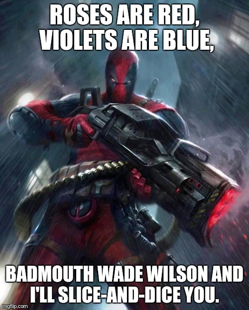 My Valentine's Day meme | ROSES ARE RED, VIOLETS ARE BLUE, BADMOUTH WADE WILSON AND I'LL SLICE-AND-DICE YOU. | image tagged in deadpool | made w/ Imgflip meme maker
