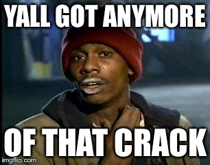 Y'all Got Any More Of That Meme | YALL GOT ANYMORE OF THAT CRACK | image tagged in memes,yall got any more of | made w/ Imgflip meme maker