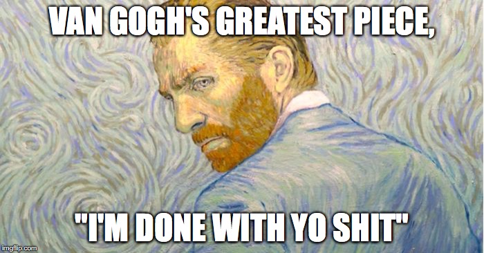 van gogh | VAN GOGH'S GREATEST PIECE, "I'M DONE WITH YO SHIT" | image tagged in van gogh | made w/ Imgflip meme maker