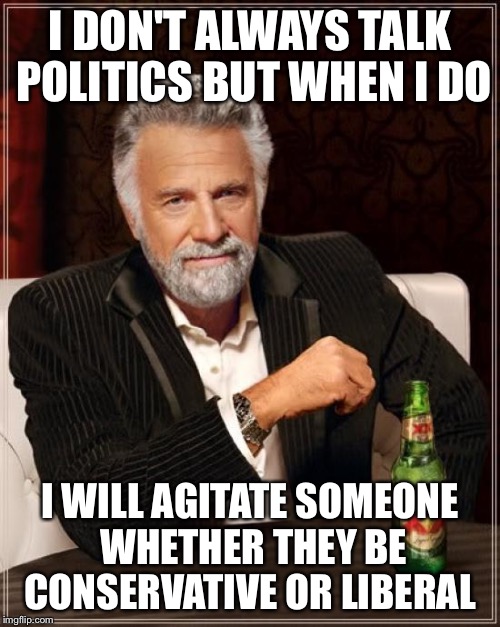 Left or right, the foot is always doing the hokey pokey | I DON'T ALWAYS TALK POLITICS BUT WHEN I DO; I WILL AGITATE SOMEONE WHETHER THEY BE CONSERVATIVE OR LIBERAL | image tagged in memes,the most interesting man in the world,politics | made w/ Imgflip meme maker
