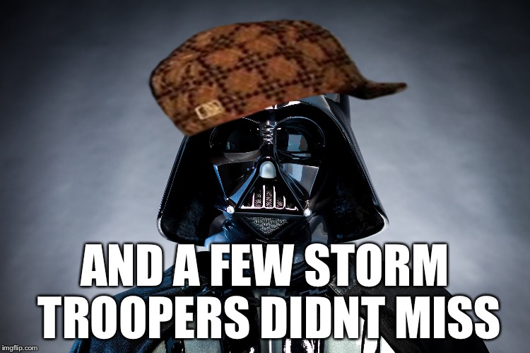 Darth Vader | AND A FEW STORM TROOPERS DIDNT MISS | image tagged in darth vader,scumbag | made w/ Imgflip meme maker