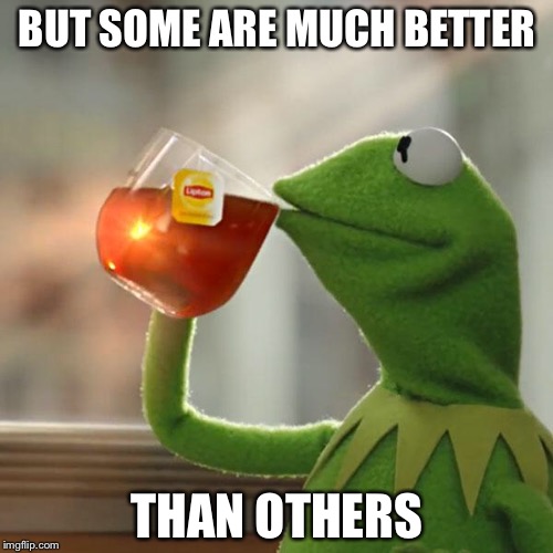 But That's None Of My Business Meme | BUT SOME ARE MUCH BETTER THAN OTHERS | image tagged in memes,but thats none of my business,kermit the frog | made w/ Imgflip meme maker