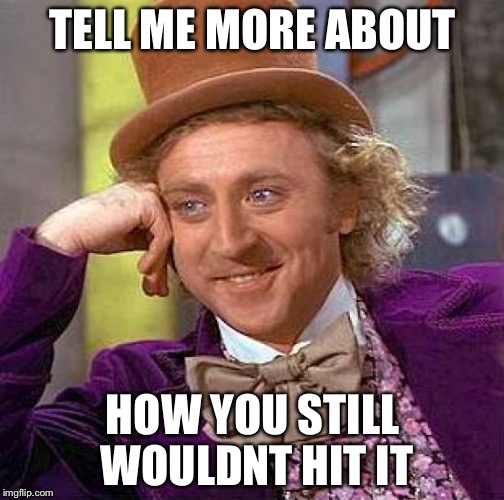 Creepy Condescending Wonka Meme | TELL ME MORE ABOUT HOW YOU STILL WOULDNT HIT IT | image tagged in memes,creepy condescending wonka | made w/ Imgflip meme maker